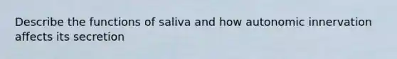 Describe the functions of saliva and how autonomic innervation affects its secretion