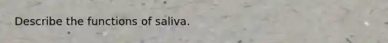 Describe the functions of saliva.