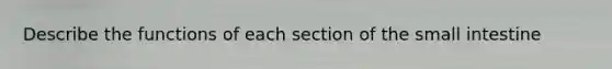 Describe the functions of each section of the small intestine