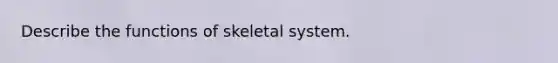 Describe the functions of skeletal system.