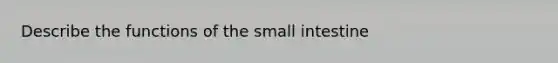 Describe the functions of the small intestine