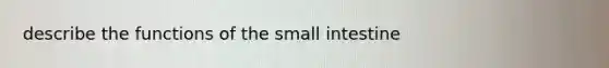 describe the functions of <a href='https://www.questionai.com/knowledge/kt623fh5xn-the-small-intestine' class='anchor-knowledge'>the small intestine</a>