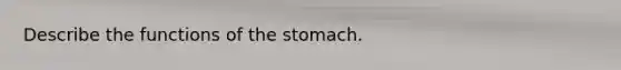 Describe the functions of the stomach.