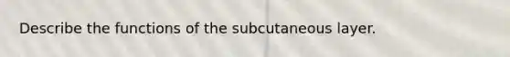 Describe the functions of the subcutaneous layer.