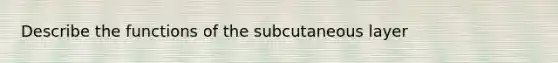 Describe the functions of the subcutaneous layer