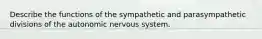 Describe the functions of the sympathetic and parasympathetic divisions of the autonomic nervous system.