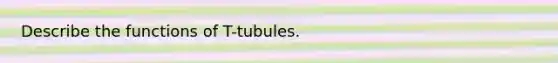 Describe the functions of T-tubules.