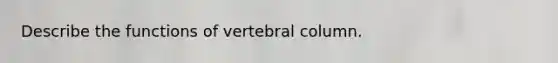 Describe the functions of vertebral column.