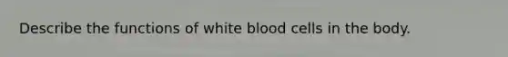 Describe the functions of white blood cells in the body.