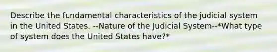 Describe the fundamental characteristics of the judicial system in the United States. --Nature of the Judicial System--*What type of system does the United States have?*