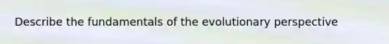 Describe the fundamentals of the evolutionary perspective