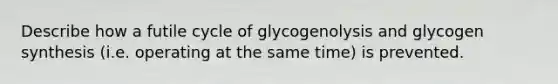 Describe how a futile cycle of glycogenolysis and glycogen synthesis (i.e. operating at the same time) is prevented.