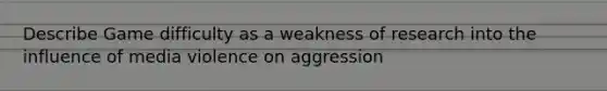 Describe Game difficulty as a weakness of research into the influence of media violence on aggression