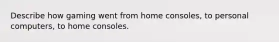 Describe how gaming went from home consoles, to personal computers, to home consoles.