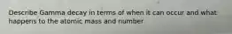 Describe Gamma decay in terms of when it can occur and what happens to the atomic mass and number