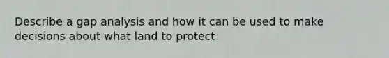 Describe a gap analysis and how it can be used to make decisions about what land to protect