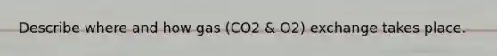 Describe where and how gas (CO2 & O2) exchange takes place.