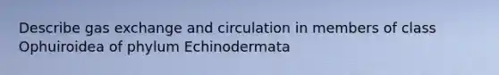 Describe gas exchange and circulation in members of class Ophuiroidea of phylum Echinodermata