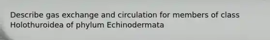 Describe <a href='https://www.questionai.com/knowledge/kU8LNOksTA-gas-exchange' class='anchor-knowledge'>gas exchange</a> and circulation for members of class Holothuroidea of phylum Echinodermata