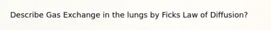 Describe Gas Exchange in the lungs by Ficks Law of Diffusion?