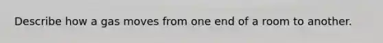 Describe how a gas moves from one end of a room to another.