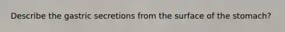 Describe the gastric secretions from the surface of <a href='https://www.questionai.com/knowledge/kLccSGjkt8-the-stomach' class='anchor-knowledge'>the stomach</a>?