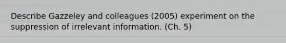 Describe Gazzeley and colleagues (2005) experiment on the suppression of irrelevant information. (Ch. 5)