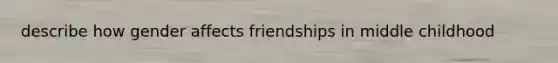 describe how gender affects friendships in middle childhood