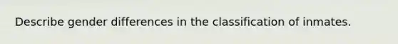 Describe gender differences in the classification of inmates.