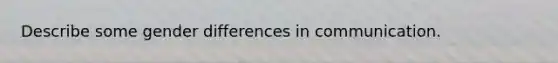 Describe some gender differences in communication.