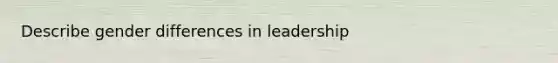 Describe gender differences in leadership