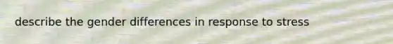 describe the gender differences in response to stress