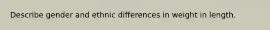 Describe gender and ethnic differences in weight in length.