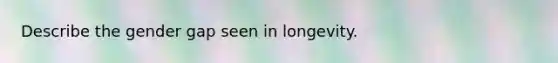 Describe the gender gap seen in longevity.