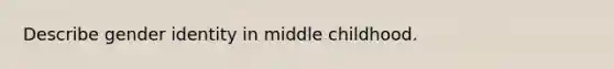 Describe gender identity in middle childhood.