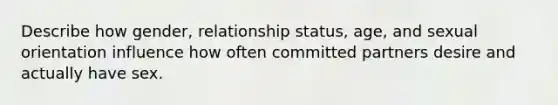 Describe how gender, relationship status, age, and sexual orientation influence how often committed partners desire and actually have sex.