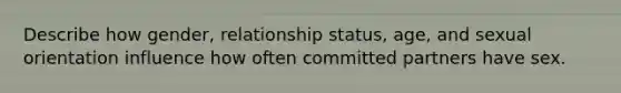 Describe how gender, relationship status, age, and sexual orientation influence how often committed partners have sex.