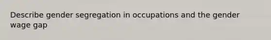 Describe gender segregation in occupations and the gender wage gap