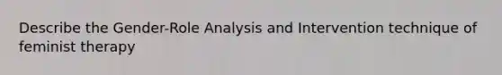 Describe the Gender-Role Analysis and Intervention technique of feminist therapy