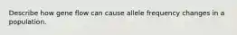 Describe how gene flow can cause allele frequency changes in a population.