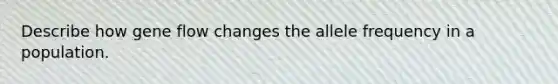 Describe how gene flow changes the allele frequency in a population.