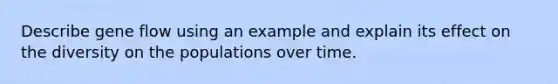 Describe gene flow using an example and explain its effect on the diversity on the populations over time.