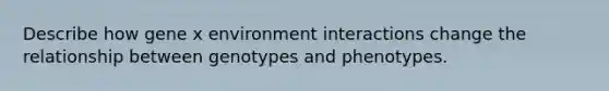 Describe how gene x environment interactions change the relationship between genotypes and phenotypes.