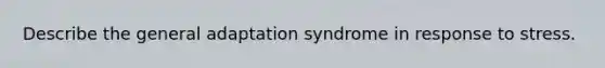 Describe the general adaptation syndrome in response to stress.