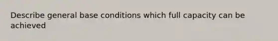 Describe general base conditions which full capacity can be achieved