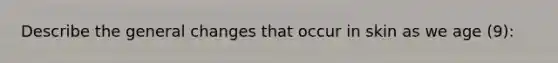 Describe the general changes that occur in skin as we age (9):