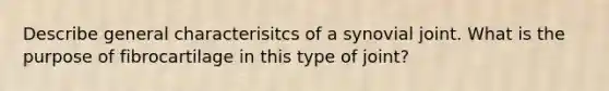 Describe general characterisitcs of a synovial joint. What is the purpose of fibrocartilage in this type of joint?