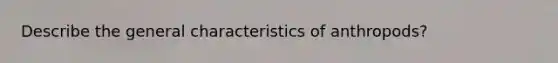 Describe the general characteristics of anthropods?