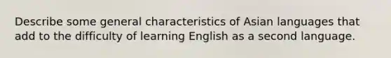 Describe some general characteristics of Asian languages that add to the difficulty of learning English as a second language.