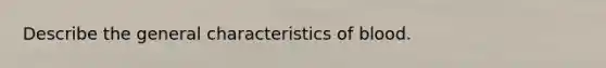 Describe the general characteristics of blood.